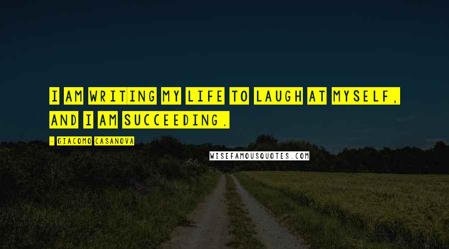Giacomo Casanova quotes: I am writing My Life to laugh at myself, and I am succeeding.