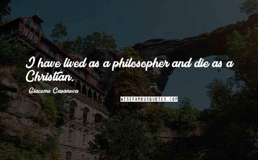 Giacomo Casanova quotes: I have lived as a philosopher and die as a Christian.