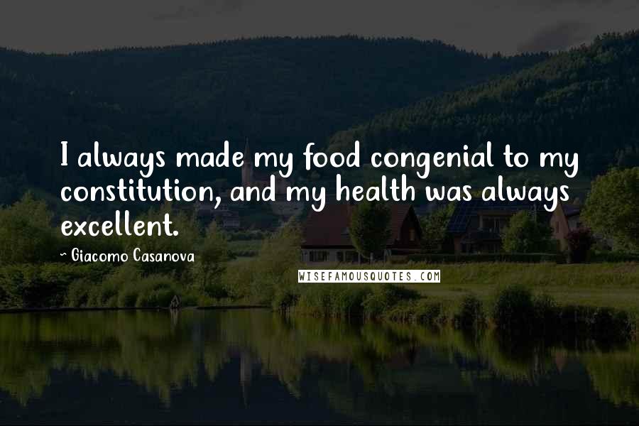 Giacomo Casanova quotes: I always made my food congenial to my constitution, and my health was always excellent.