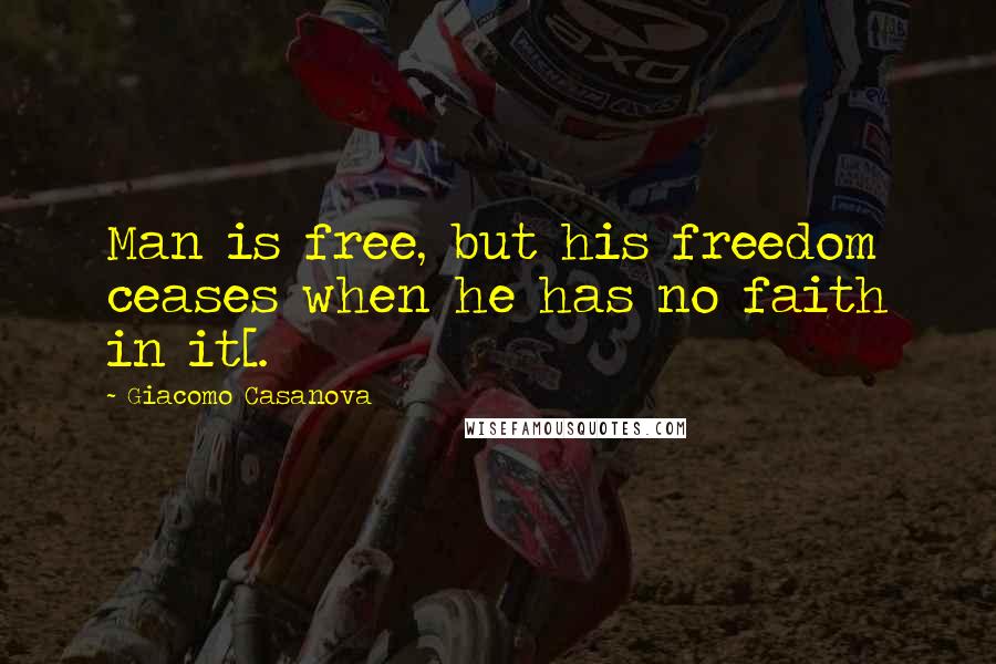 Giacomo Casanova quotes: Man is free, but his freedom ceases when he has no faith in it[.