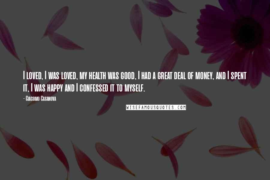 Giacomo Casanova quotes: I loved, I was loved, my health was good, I had a great deal of money, and I spent it, I was happy and I confessed it to myself.