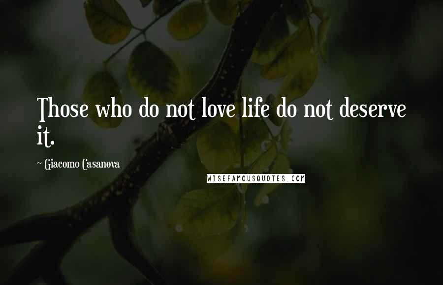 Giacomo Casanova quotes: Those who do not love life do not deserve it.