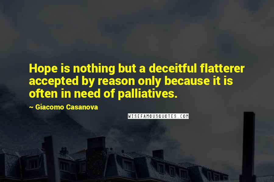 Giacomo Casanova quotes: Hope is nothing but a deceitful flatterer accepted by reason only because it is often in need of palliatives.