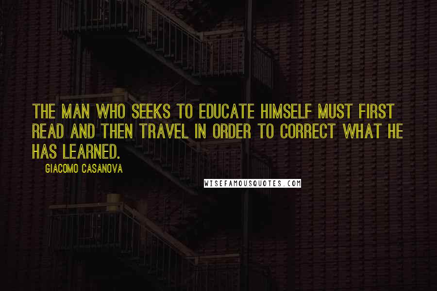 Giacomo Casanova quotes: The man who seeks to educate himself must first read and then travel in order to correct what he has learned.