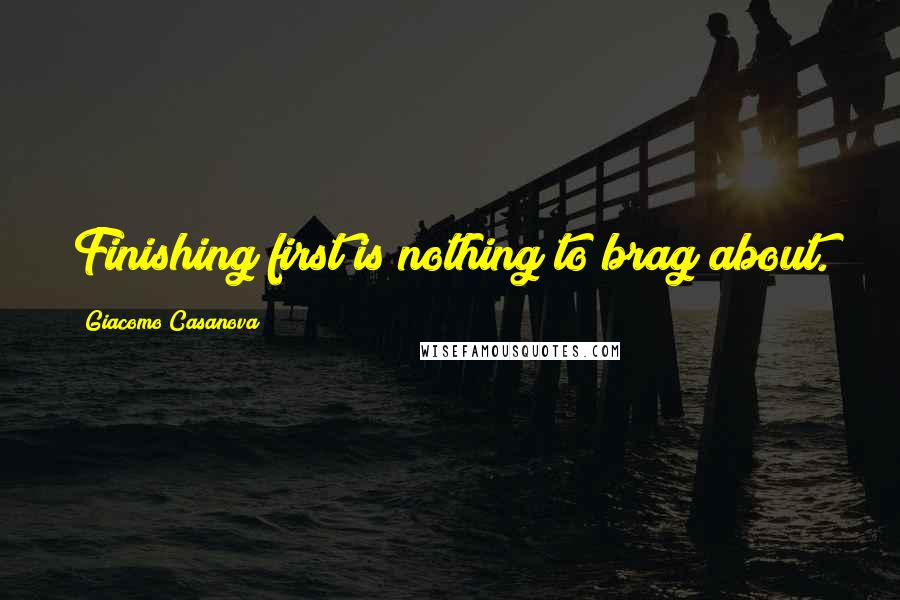 Giacomo Casanova quotes: Finishing first is nothing to brag about.