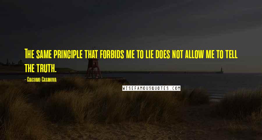 Giacomo Casanova quotes: The same principle that forbids me to lie does not allow me to tell the truth.
