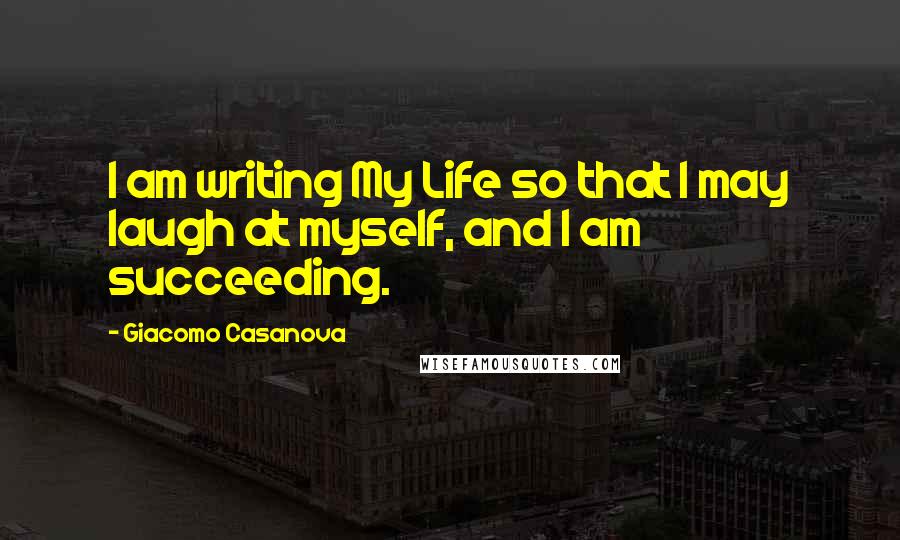 Giacomo Casanova quotes: I am writing My Life so that I may laugh at myself, and I am succeeding.