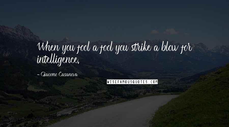 Giacomo Casanova quotes: When you fool a fool you strike a blow for intelligence.