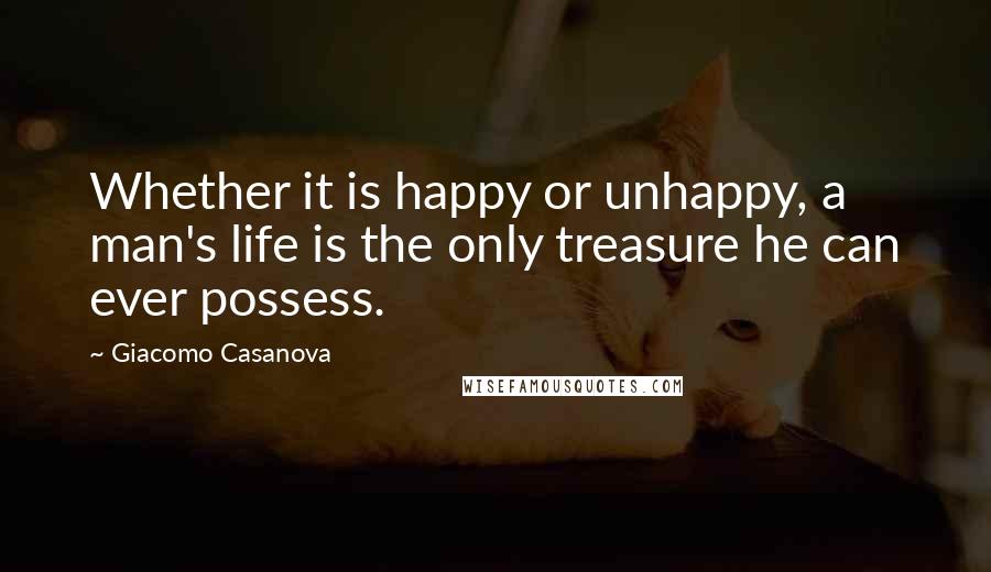 Giacomo Casanova quotes: Whether it is happy or unhappy, a man's life is the only treasure he can ever possess.