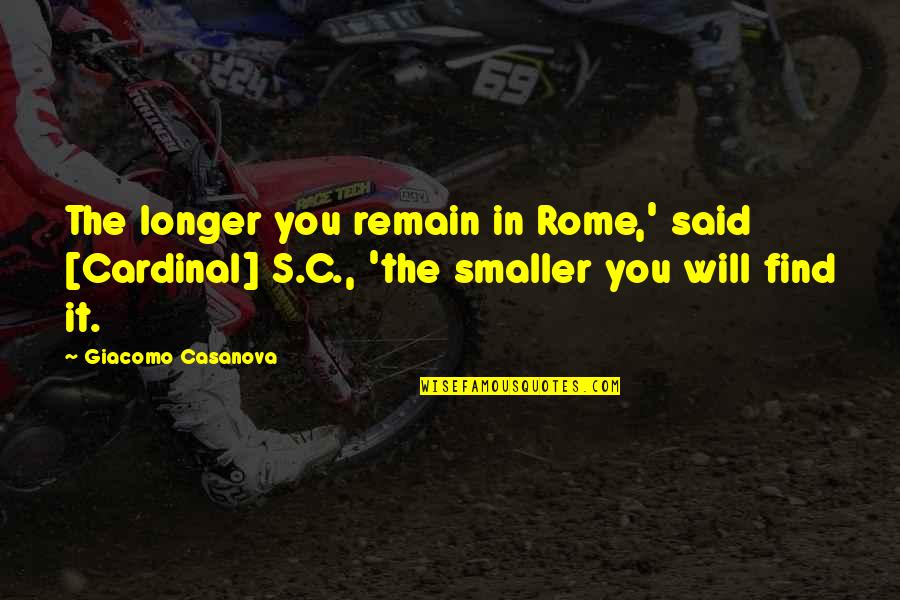 Giacomo Casanova Quotes By Giacomo Casanova: The longer you remain in Rome,' said [Cardinal]