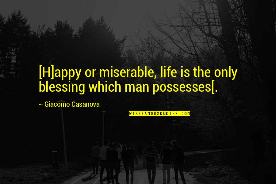 Giacomo Casanova Quotes By Giacomo Casanova: [H]appy or miserable, life is the only blessing