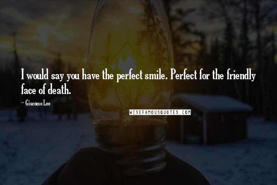 Giacomo Lee quotes: I would say you have the perfect smile. Perfect for the friendly face of death.