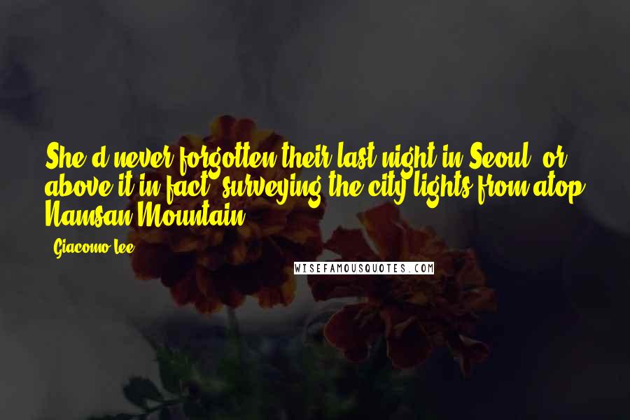 Giacomo Lee quotes: She'd never forgotten their last night in Seoul, or above it in fact, surveying the city lights from atop Namsan Mountain.