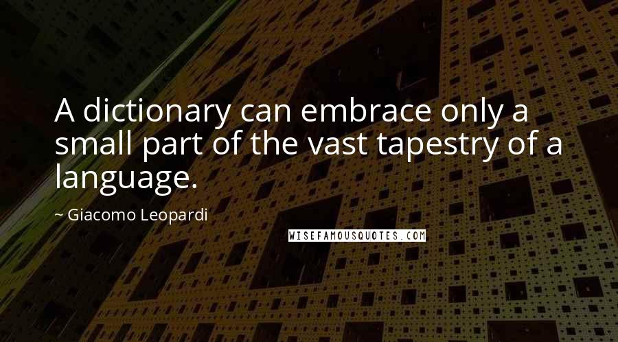 Giacomo Leopardi quotes: A dictionary can embrace only a small part of the vast tapestry of a language.