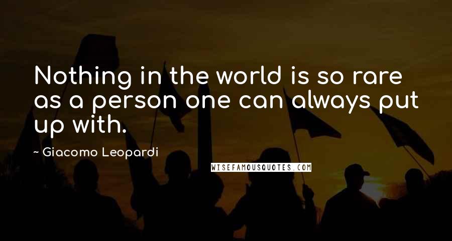 Giacomo Leopardi quotes: Nothing in the world is so rare as a person one can always put up with.