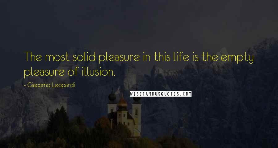 Giacomo Leopardi quotes: The most solid pleasure in this life is the empty pleasure of illusion.