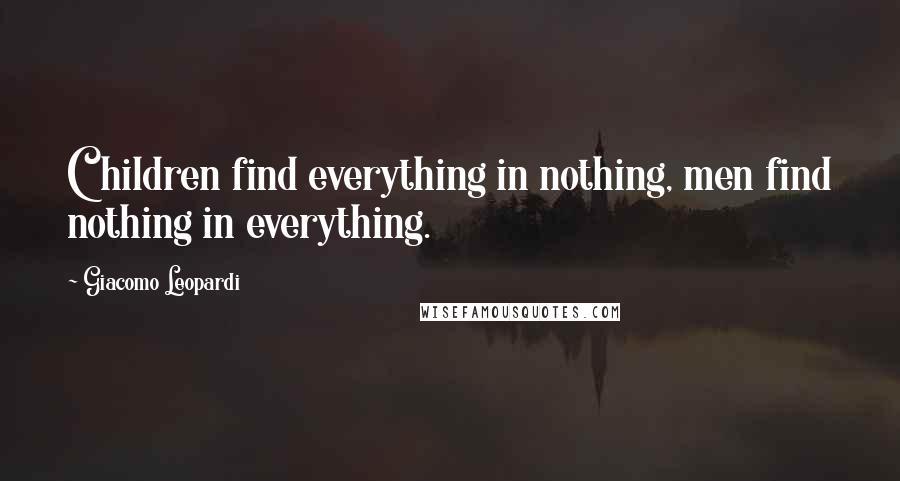 Giacomo Leopardi quotes: Children find everything in nothing, men find nothing in everything.