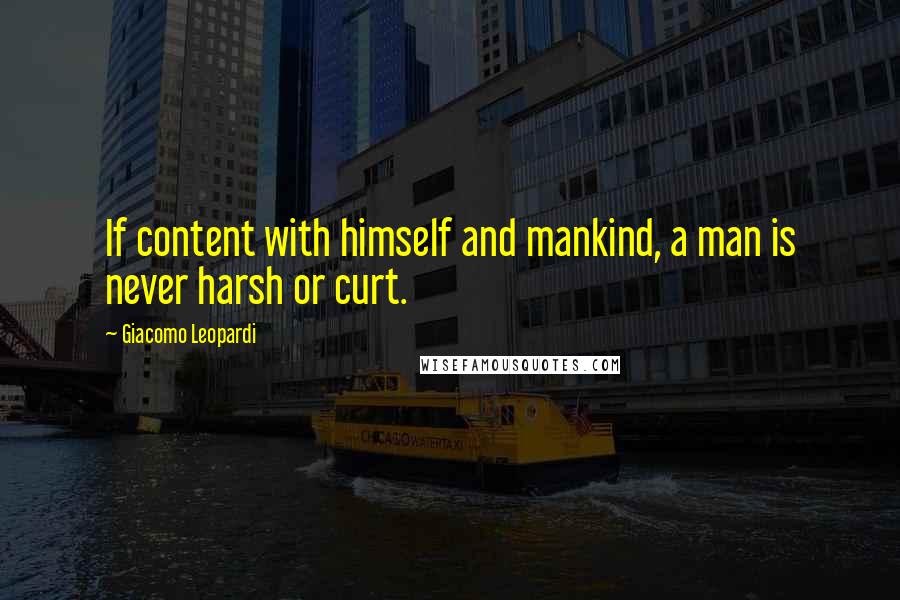 Giacomo Leopardi quotes: If content with himself and mankind, a man is never harsh or curt.