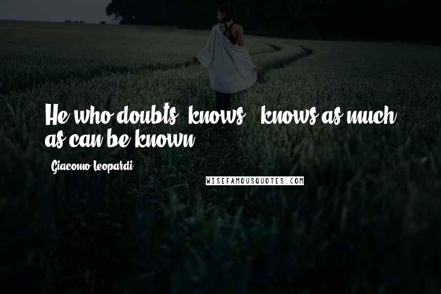 Giacomo Leopardi quotes: He who doubts, knows - knows as much as can be known.