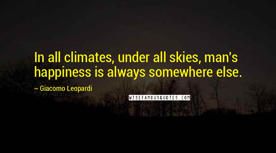 Giacomo Leopardi quotes: In all climates, under all skies, man's happiness is always somewhere else.