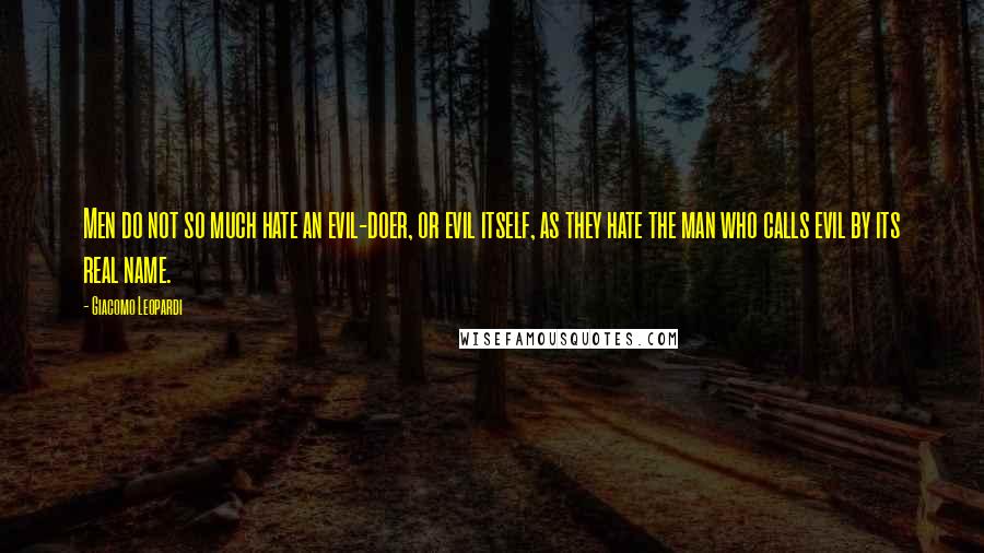 Giacomo Leopardi quotes: Men do not so much hate an evil-doer, or evil itself, as they hate the man who calls evil by its real name.