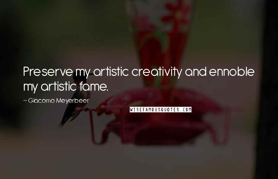 Giacomo Meyerbeer quotes: Preserve my artistic creativity and ennoble my artistic fame.