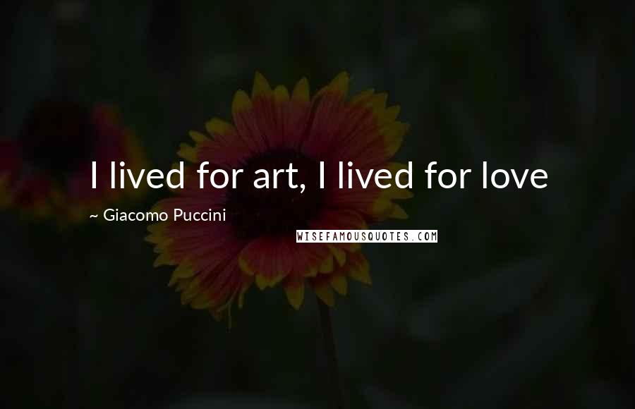 Giacomo Puccini quotes: I lived for art, I lived for love