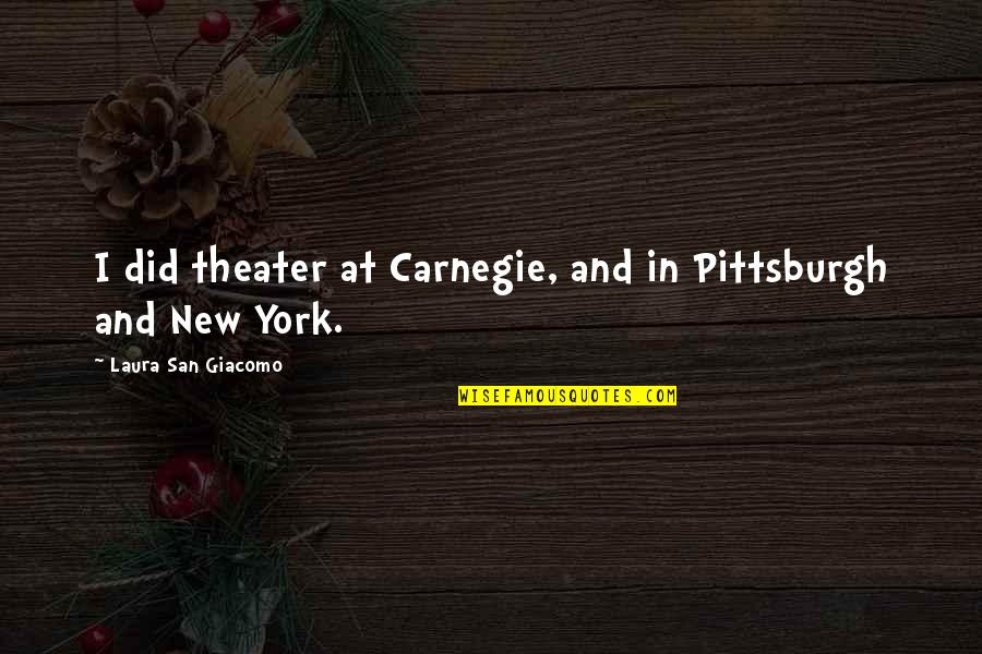 Giacomo Quotes By Laura San Giacomo: I did theater at Carnegie, and in Pittsburgh