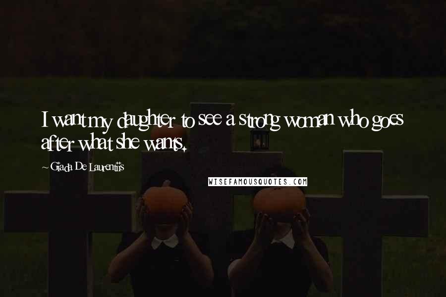 Giada De Laurentiis quotes: I want my daughter to see a strong woman who goes after what she wants.