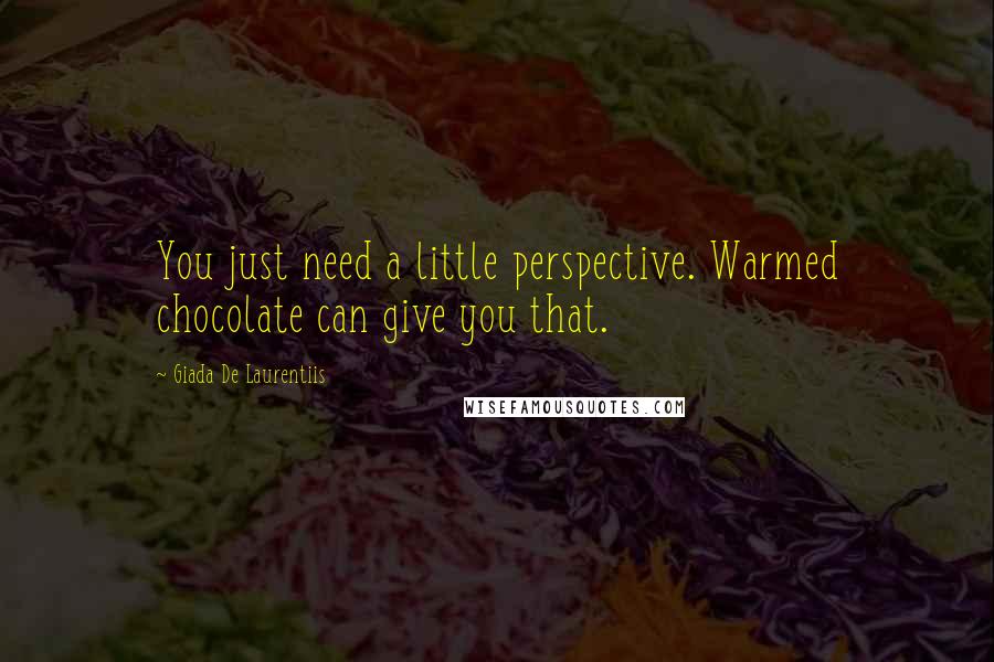 Giada De Laurentiis quotes: You just need a little perspective. Warmed chocolate can give you that.