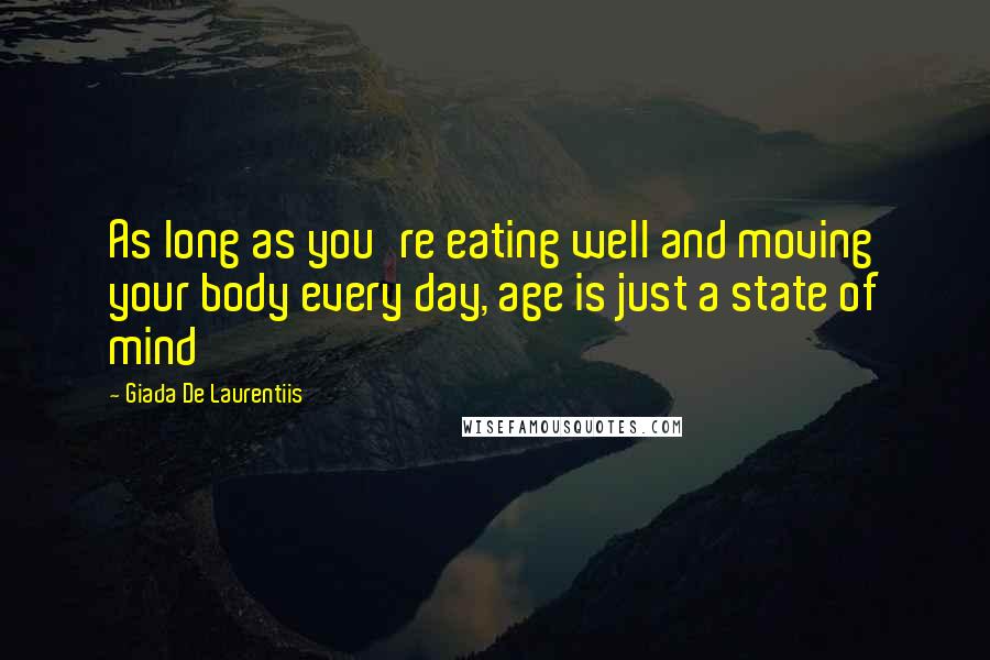 Giada De Laurentiis quotes: As long as you're eating well and moving your body every day, age is just a state of mind