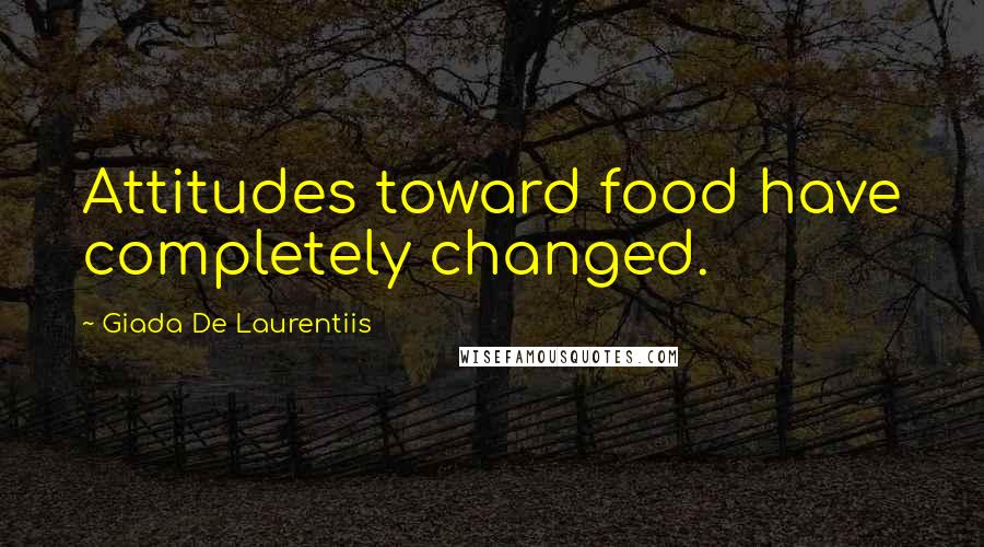 Giada De Laurentiis quotes: Attitudes toward food have completely changed.