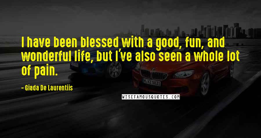 Giada De Laurentiis quotes: I have been blessed with a good, fun, and wonderful life, but I've also seen a whole lot of pain.