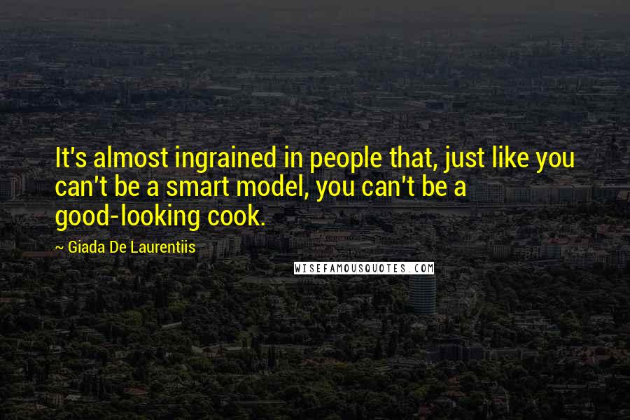 Giada De Laurentiis quotes: It's almost ingrained in people that, just like you can't be a smart model, you can't be a good-looking cook.