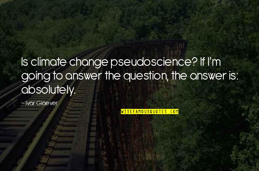 Giaever Quotes By Ivar Giaever: Is climate change pseudoscience? If I'm going to