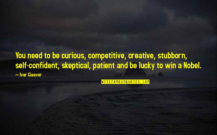 Giaever Quotes By Ivar Giaever: You need to be curious, competitive, creative, stubborn,