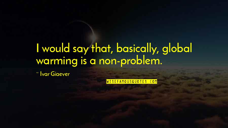 Giaever Quotes By Ivar Giaever: I would say that, basically, global warming is