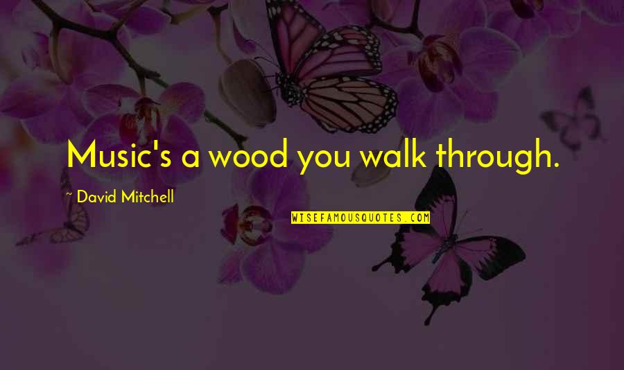 Giagni Quotes By David Mitchell: Music's a wood you walk through.