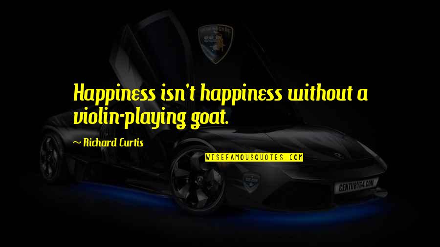 Giaguaro Da Quotes By Richard Curtis: Happiness isn't happiness without a violin-playing goat. Giaguaro Da Quotes By Richard Curtis: Happiness isn't happiness without a violin-playing goat.