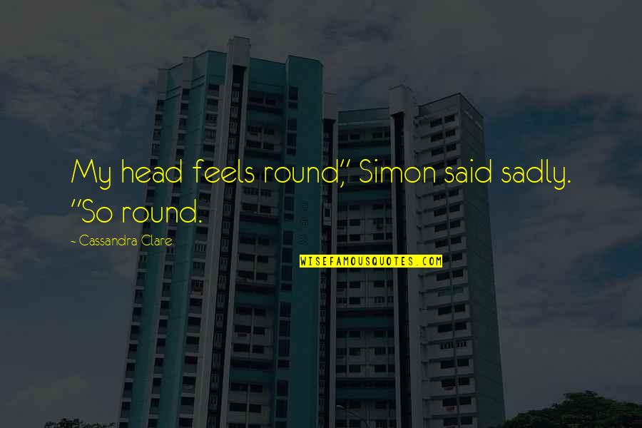 Giai Toan Quotes By Cassandra Clare: My head feels round," Simon said sadly. "So Giai Toan Quotes By Cassandra Clare: My head feels round," Simon said sadly. "So