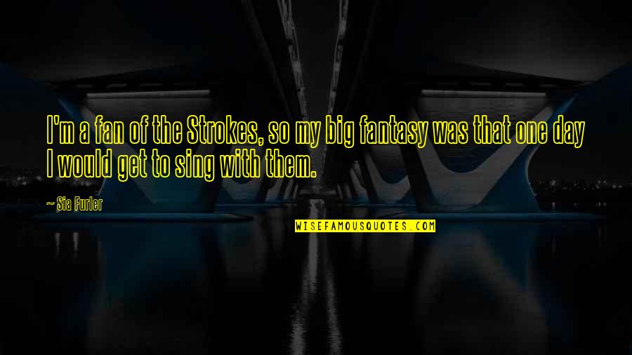 Giai Toan Quotes By Sia Furler: I'm a fan of the Strokes, so my Giai Toan Quotes By Sia Furler: I'm a fan of the Strokes, so my