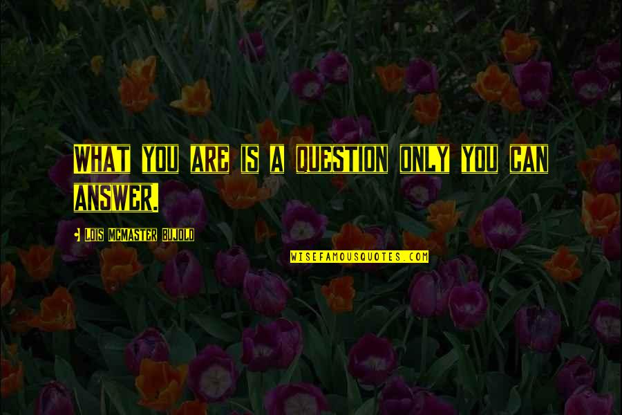 Giallanza Builders Quotes By Lois McMaster Bujold: What you are is a question only you Giallanza Builders Quotes By Lois McMaster Bujold: What you are is a question only you