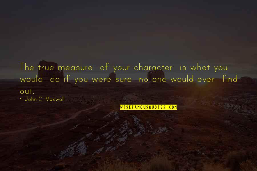 Giamartino Syracuse Quotes By John C. Maxwell: The true measure of your character is what Giamartino Syracuse Quotes By John C. Maxwell: The true measure of your character is what