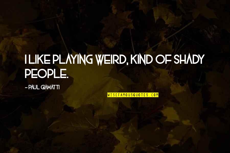 Giamatti Quotes By Paul Giamatti: I like playing weird, kind of shady people.