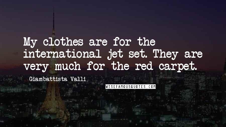 Giambattista Valli quotes: My clothes are for the international jet set. They are very much for the red carpet.