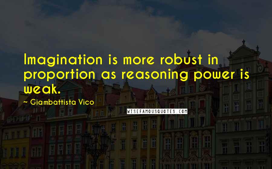 Giambattista Vico quotes: Imagination is more robust in proportion as reasoning power is weak.