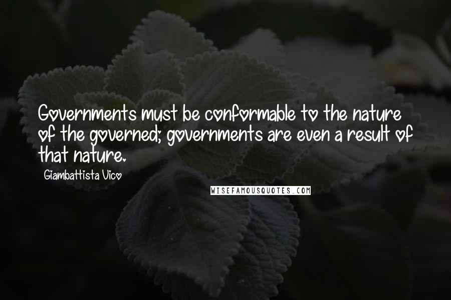 Giambattista Vico quotes: Governments must be conformable to the nature of the governed; governments are even a result of that nature.