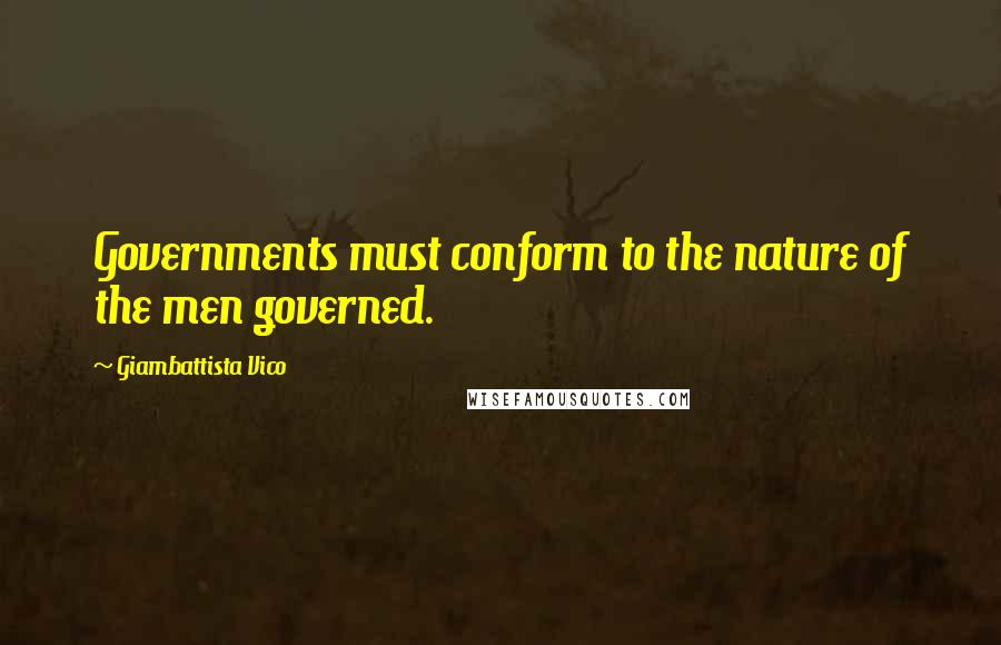 Giambattista Vico quotes: Governments must conform to the nature of the men governed.