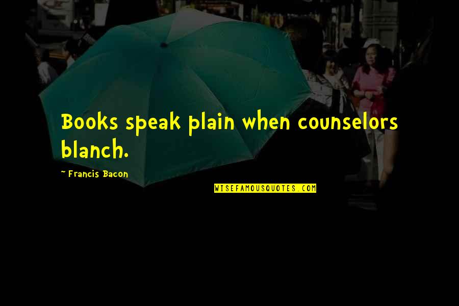 Giambertone Quotes By Francis Bacon: Books speak plain when counselors blanch. Giambertone Quotes By Francis Bacon: Books speak plain when counselors blanch.