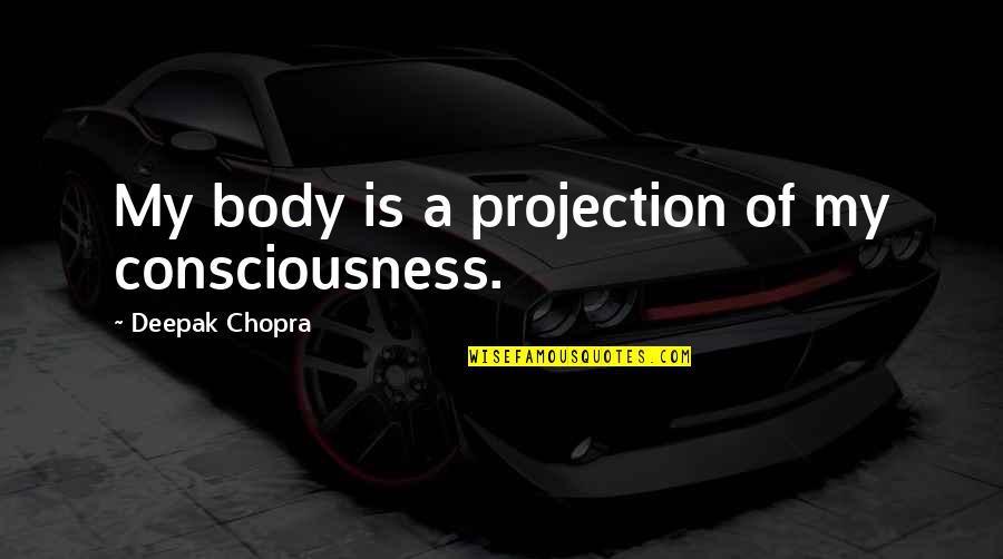 Giambi Machine Quotes By Deepak Chopra: My body is a projection of my consciousness. Giambi Machine Quotes By Deepak Chopra: My body is a projection of my consciousness.